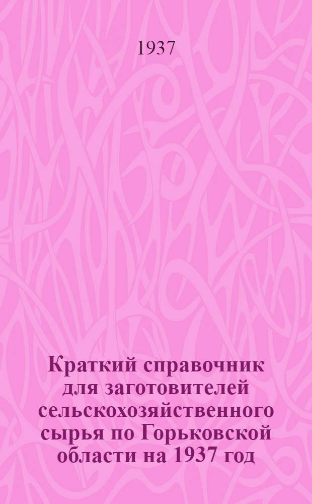 Краткий справочник для заготовителей сельскохозяйственного сырья по Горьковской области на 1937 год