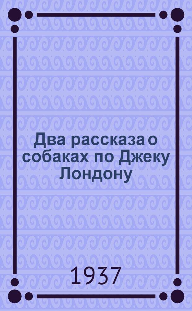 ... Два рассказа о собаках по Джеку Лондону : Со словарем и грамматич. комментарием