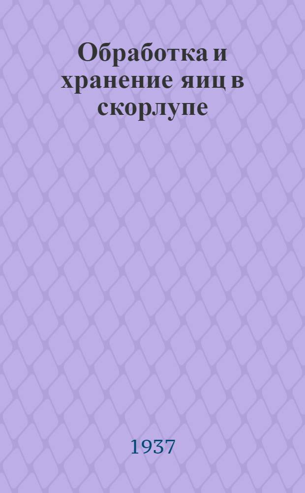 Обработка и хранение яиц в скорлупе : Утв. Глав. упр. яично-птичной пром-сти Наркомпищепрома СССР