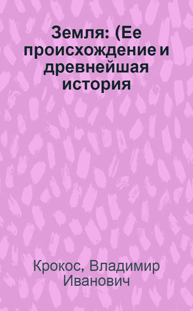 ... Земля : (Ее происхождение и древнейшая история)