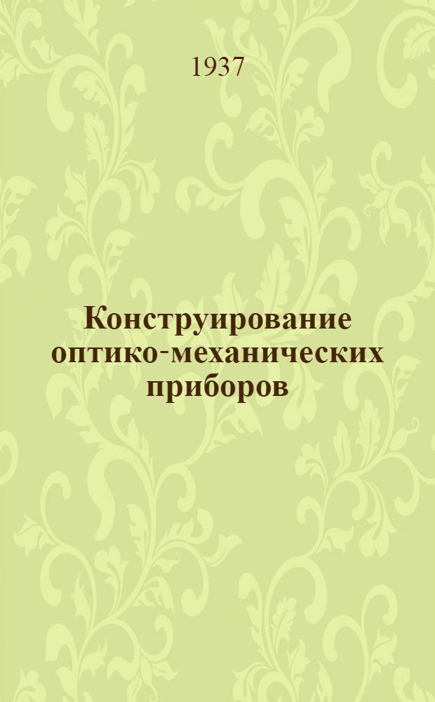 ... Конструирование оптико-механических приборов : Утв. ГУУЗ НКТП в качестве учеб. пособия для втузов