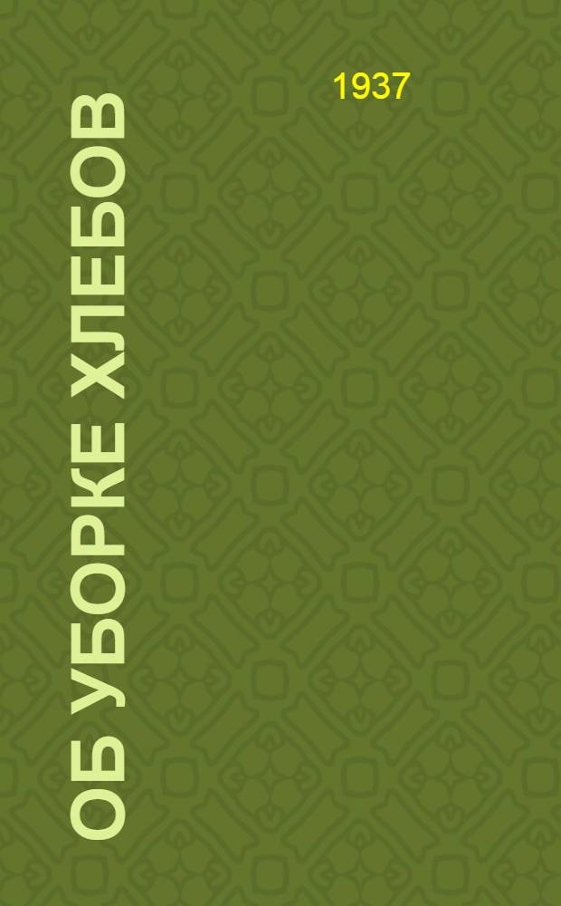 Об уборке хлебов : Постановление Куйбышев. облисполкома и Крайкома ВКП(б) от 31 мая 1937 г
