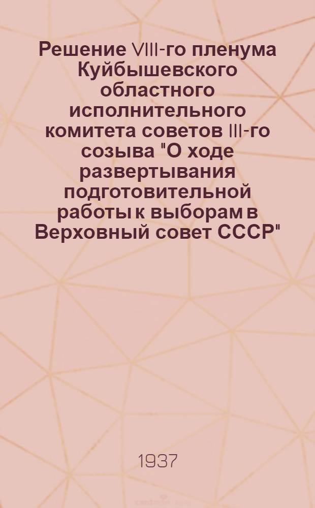Решение VIII-го пленума Куйбышевского областного исполнительного комитета советов III-го созыва "О ходе развертывания подготовительной работы к выборам в Верховный совет СССР"