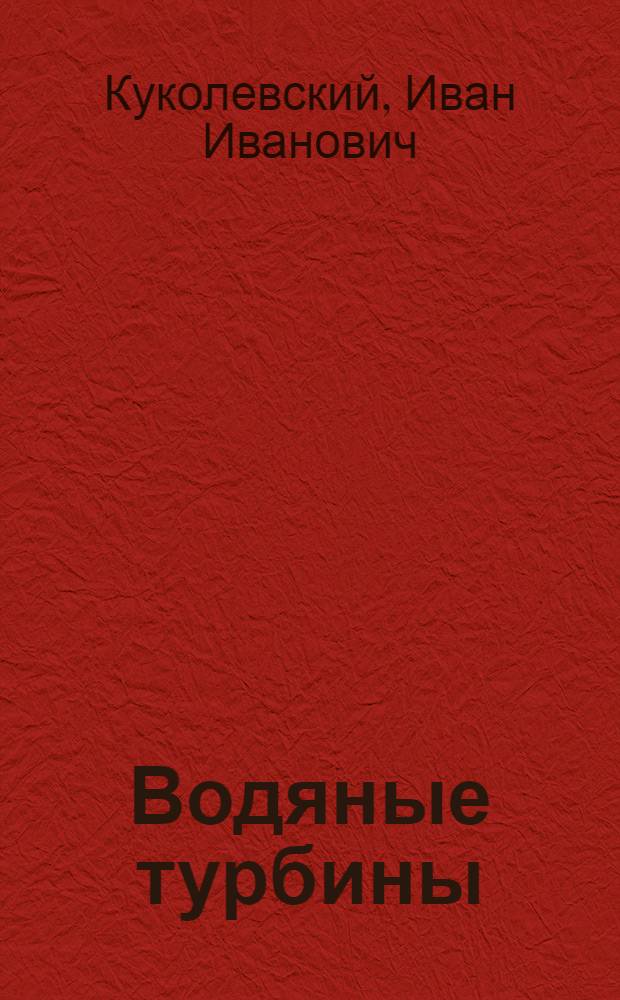 ... Водяные турбины : Атлас чертежей турбинный установок, турбин и их деталей : (64 табл.) : Утв. ГУУЗ НКТП в качестве учеб. пособия для машиностроит. втузов