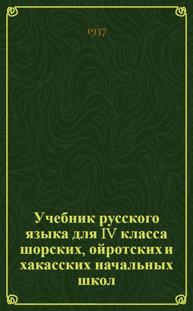 Учебник русского языка для IV класса шорских, ойротских и хакасских начальных школ : Грамматика, правописание, развитие речи и материал для чтения : Утв. Наркомпросом РСФСР