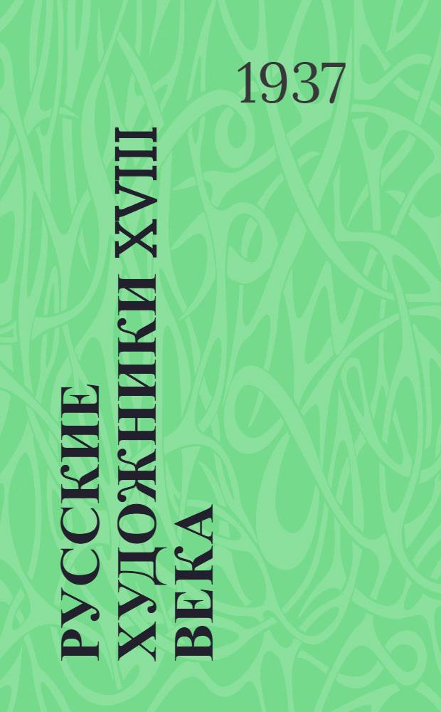 ... Русские художники XVIII века : Иван Никитин. Иван Аргунов. Д. Г. Левицкий. В. Л. Боровиковский