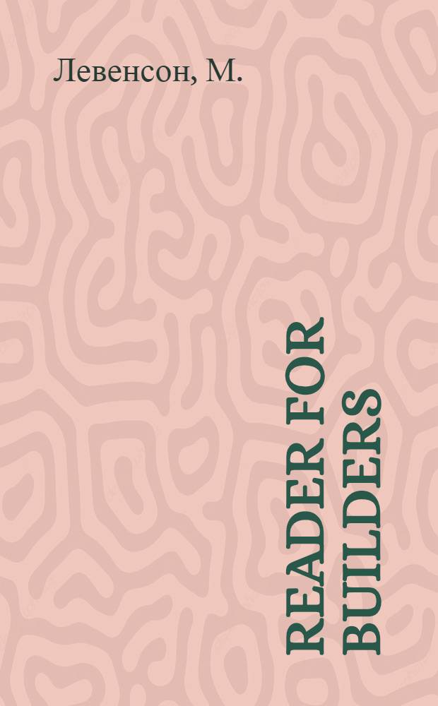 ... Reader for builders = [Хрестоматия для строителей] : Утв. ГУУЗ НКТП в качестве учеб. пособия для строит. втузов