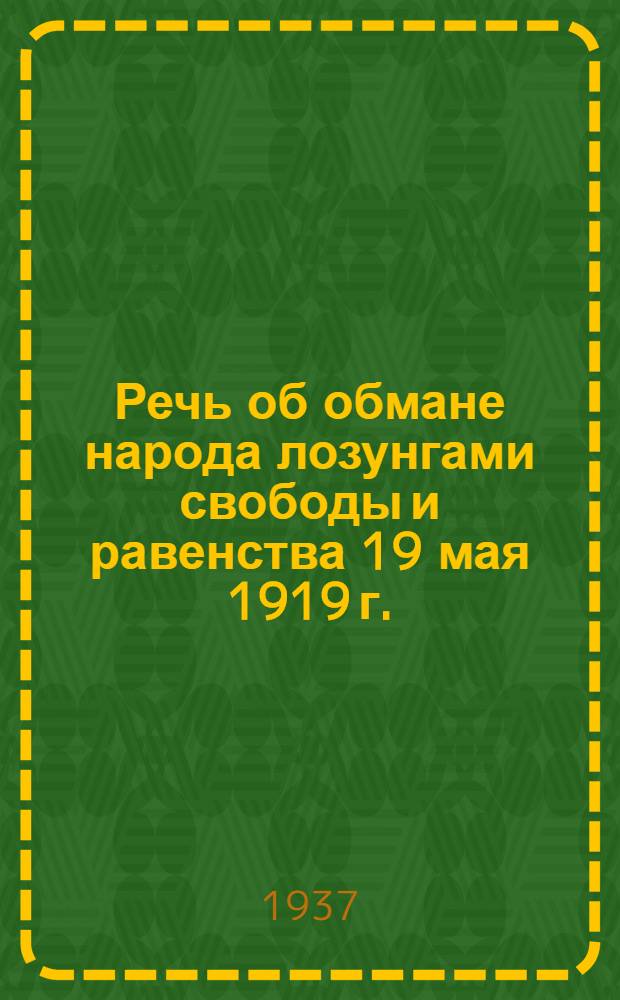 Речь об обмане народа лозунгами свободы и равенства 19 мая 1919 г.