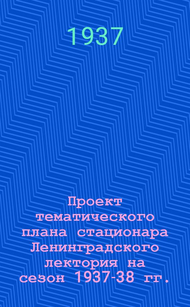 Проект тематического плана стационара Ленинградского лектория на сезон 1937-38 гг.