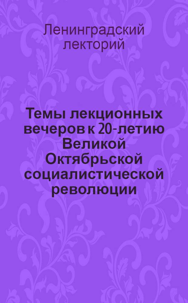 ... Темы лекционных вечеров к 20-летию Великой Октябрьской социалистической революции