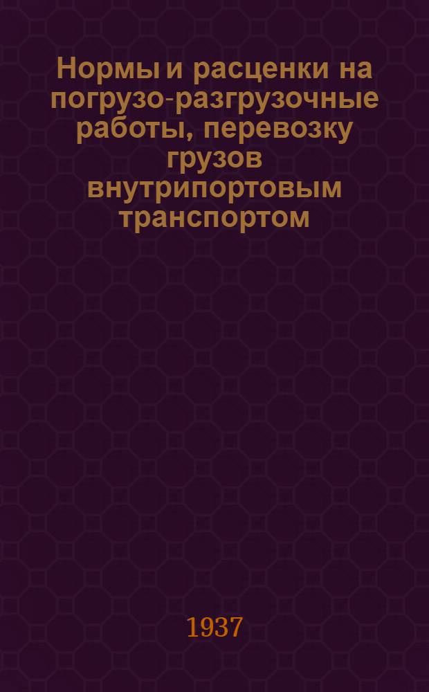 ... Нормы и расценки на погрузо-разгрузочные работы, перевозку грузов внутрипортовым транспортом, ввод, вывод, перестановку и снабжение судов транспортного флота