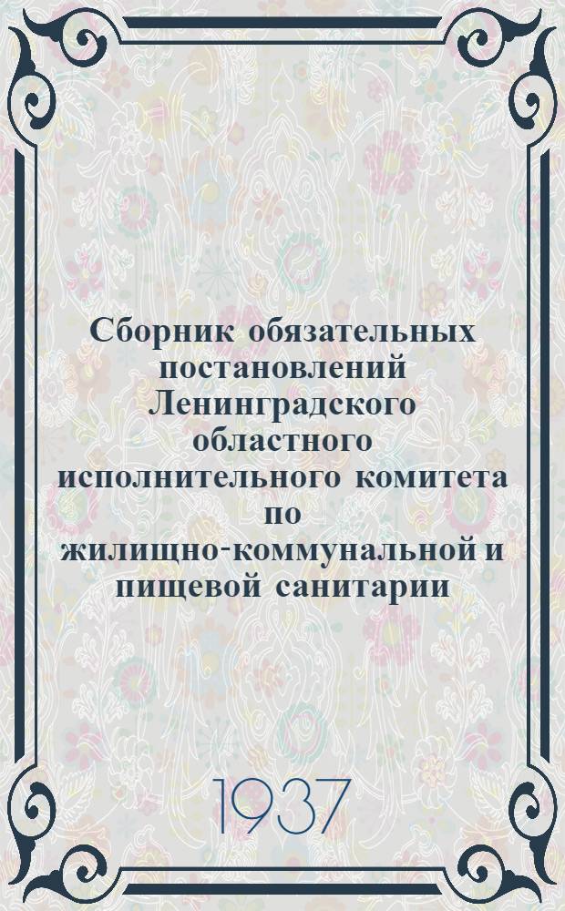 ... Сборник обязательных постановлений Ленинградского областного исполнительного комитета по жилищно-коммунальной и пищевой санитарии