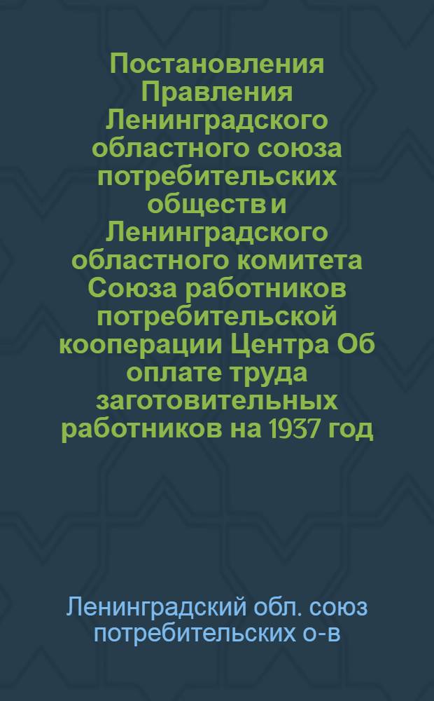 Постановления Правления Ленинградского областного союза потребительских обществ и Ленинградского областного комитета Союза работников потребительской кооперации Центра Об оплате труда заготовительных работников на 1937 год