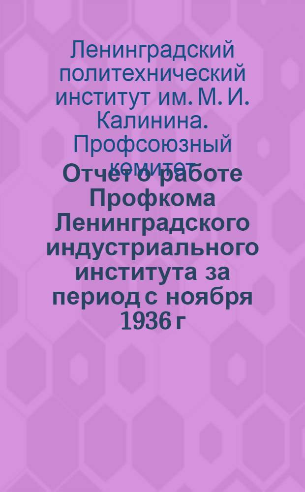... Отчет о работе Профкома Ленинградского индустриального института за период с ноября 1936 г. по октябрь 1937 г.