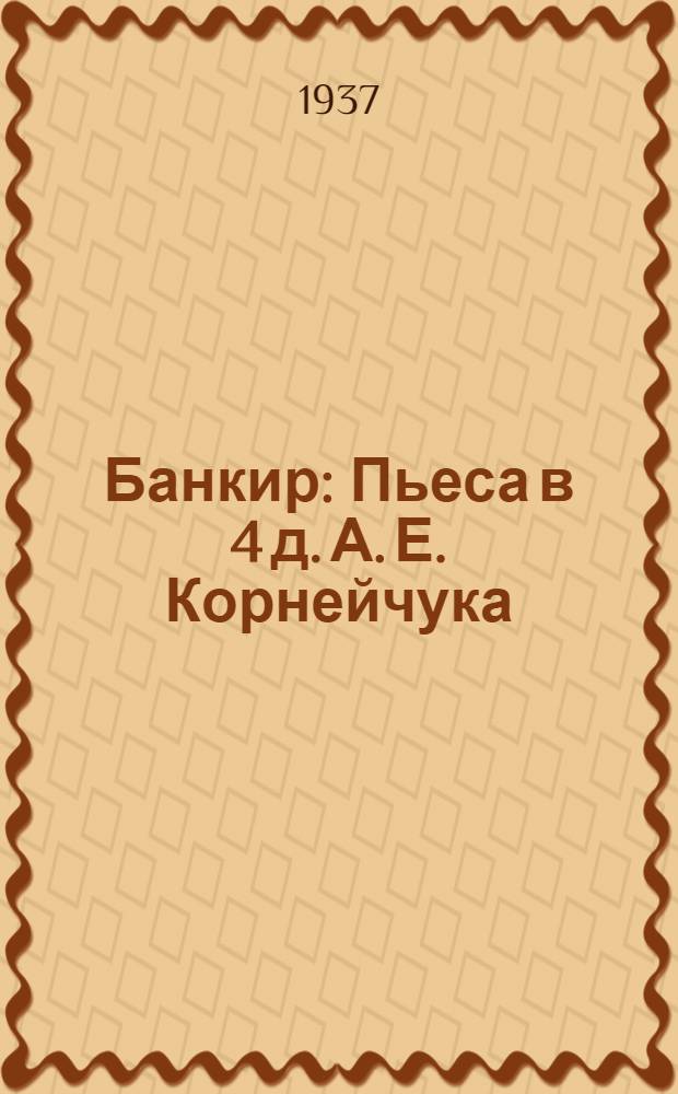 Банкир : Пьеса в 4 д. А. Е. Корнейчука : К постановке пьесы в Ленингр. гос. академич. театре драмы им. А. С. Пушкина