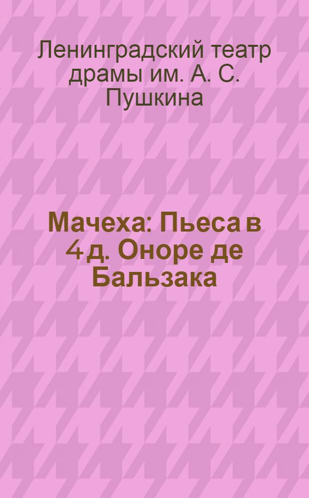 Мачеха : Пьеса в 4 д. Оноре де Бальзака : К постановке пьесы в Ленингр. гос. академич. театре драмы им. А. С. Пушкина