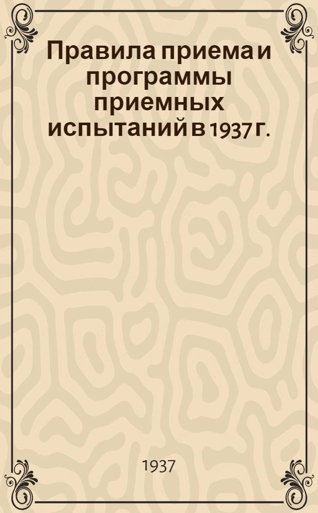 ... Правила приема и программы приемных испытаний в 1937 г.
