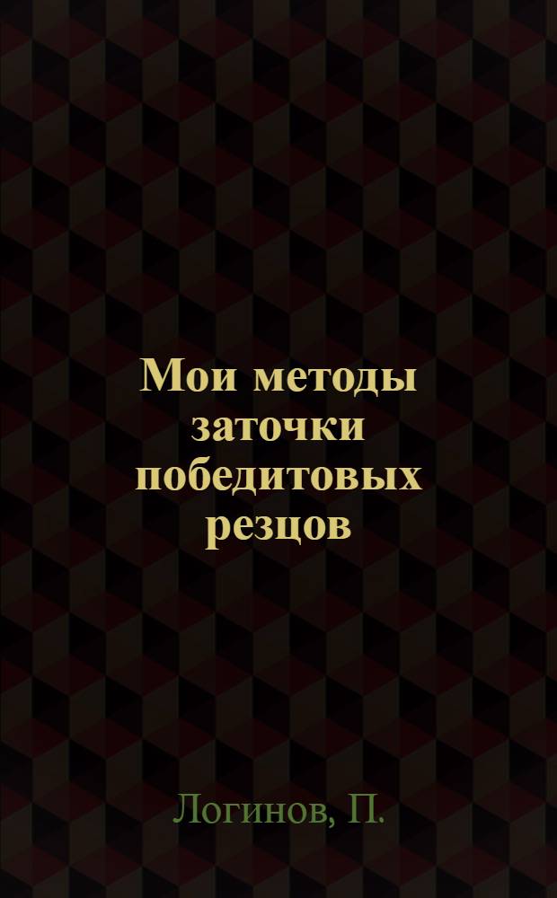 ... Мои методы заточки победитовых резцов : Моск. завод "Динамо" им. Кирова