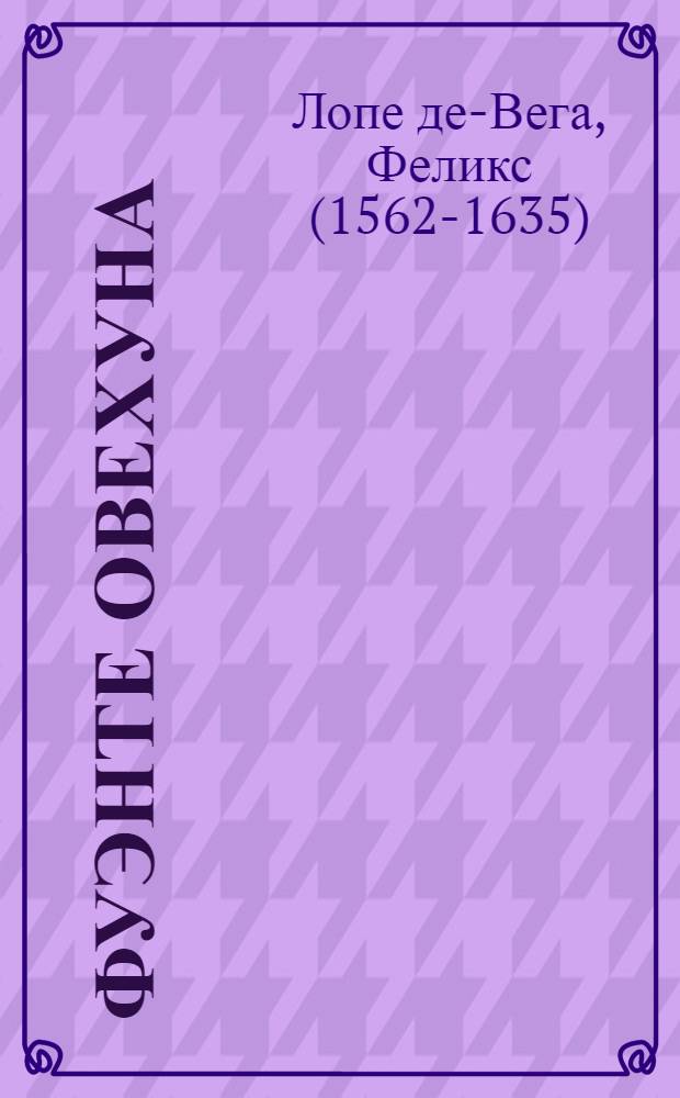 ... Фуэнте овехуна: Пьеса в 3 д. / Лопе де Вега; Пер. с испан. А. Э. Сиповича; Овечий источник