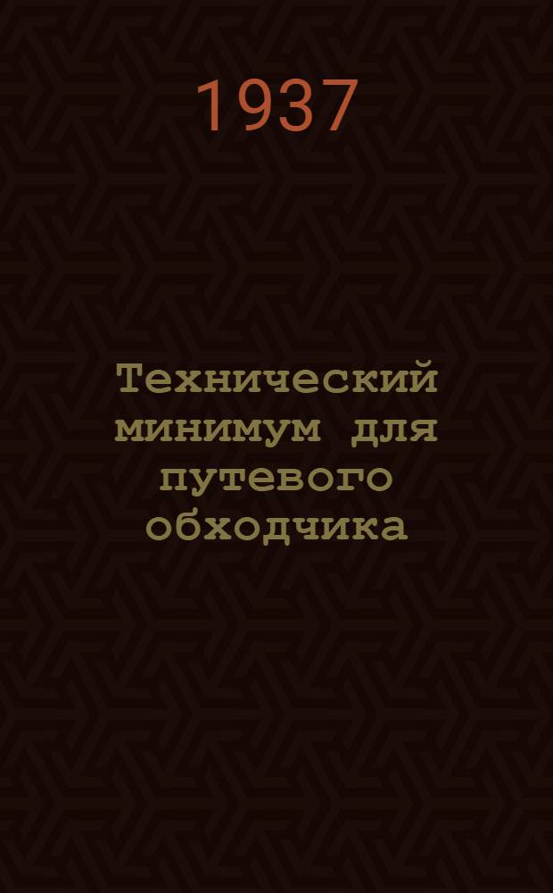 ... Технический минимум для путевого обходчика : ... Утв. ЦУУЗом НКПС в качестве учеб. пособия по техминимуму для путевых обходчиков