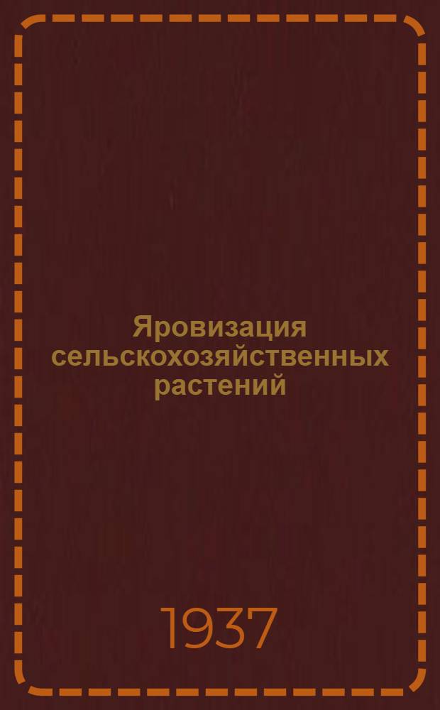 ... Яровизация сельскохозяйственных растений : С инструкцией по яровизации пшеницы, ячменя, овса