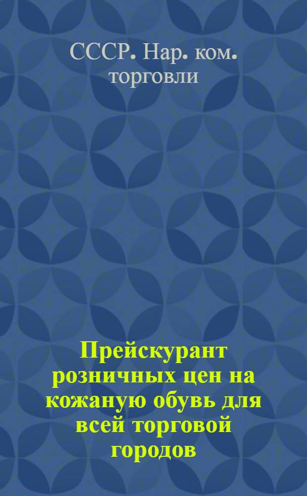 ... Прейскурант розничных цен на кожаную обувь для всей торговой городов: Москвы, Ленинграда, Киева и Минска (в рублях и копейках за пару 1-го сорта). С 1 июня 1937 года