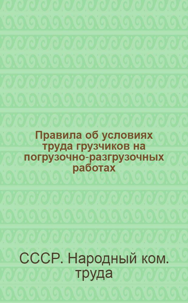 ... Правила об условиях труда грузчиков на погрузочно-разгрузочных работах : Постановление НКТ СССР от 20 сент. 1931 г...
