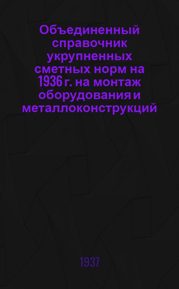 ... Объединенный справочник укрупненных сметных норм на 1936 г. на монтаж оборудования и металлоконструкций ...