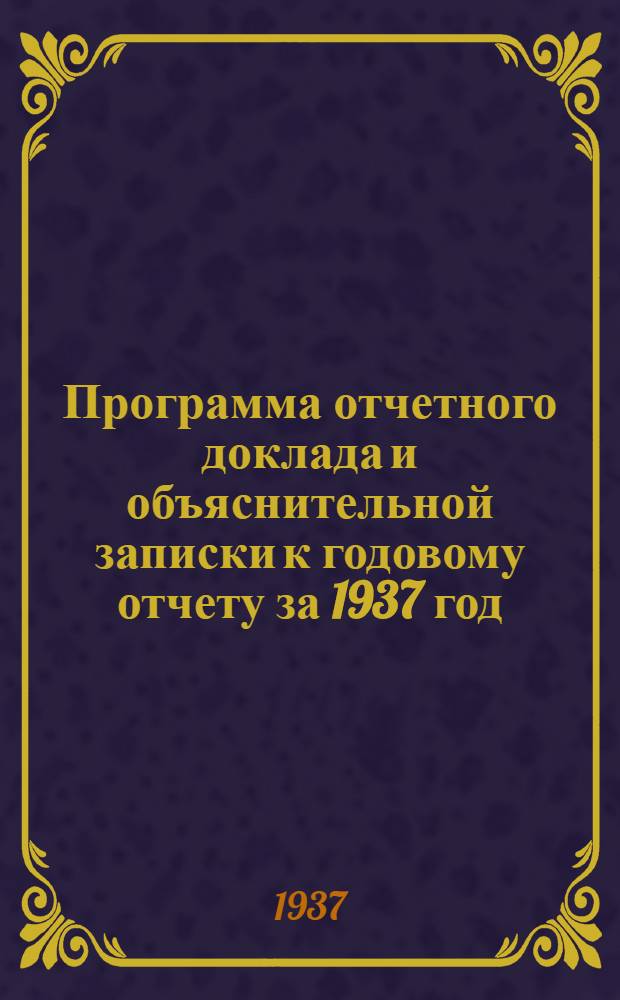 ... Программа отчетного доклада и объяснительной записки к годовому отчету за 1937 год