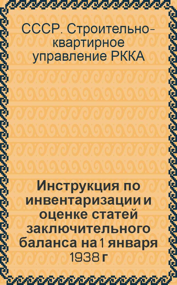 Инструкция по инвентаризации и оценке статей заключительного баланса на 1 января 1938 г. для строительных организаций СКУ РККА