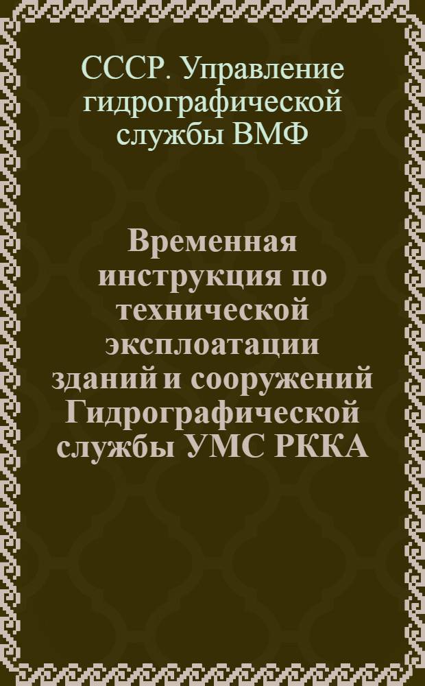 Временная инструкция по технической эксплоатации зданий и сооружений Гидрографической службы УМС РККА