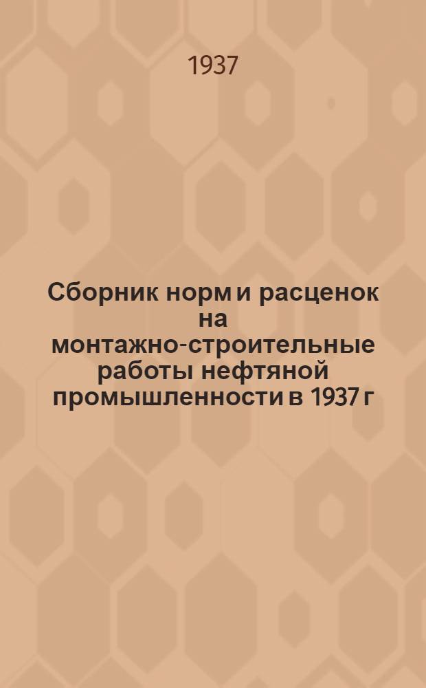 Сборник норм и расценок на монтажно-строительные работы нефтяной промышленности в 1937 г.