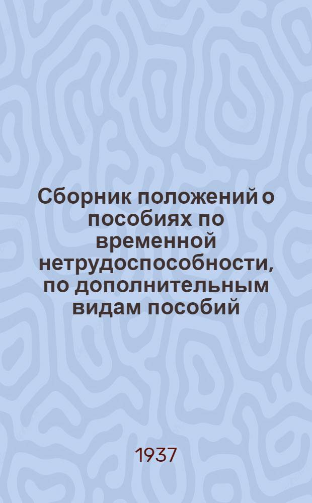 Сборник положений о пособиях по временной нетрудоспособности, по дополнительным видам пособий, о пенсиях, о порядке выдачи единовременных пособий призываемым в РККА, инструкция по составлению бюджета БОТУБа, порядке расходования средств МР кассами и инструкция ВЦСПС и Наркомздрава СССР от 31/VII 1937 г. о порядке выдачи застрахованным больничных листков