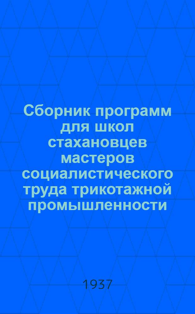 ... Сборник программ для школ стахановцев мастеров социалистического труда трикотажной промышленности : (Чулочная и трикотажная группы)