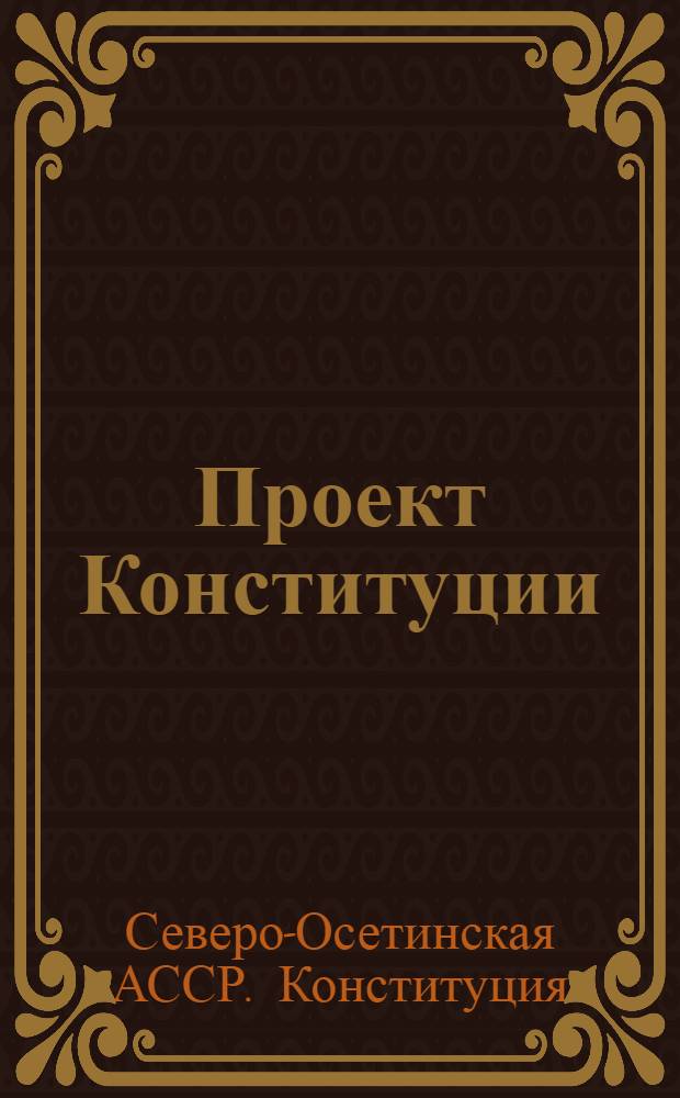 Проект Конституции (основной закон) Северо-Осетинской автономной советской социалистической республики