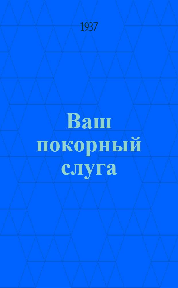 ... Ваш покорный слуга : (Главы из романа)