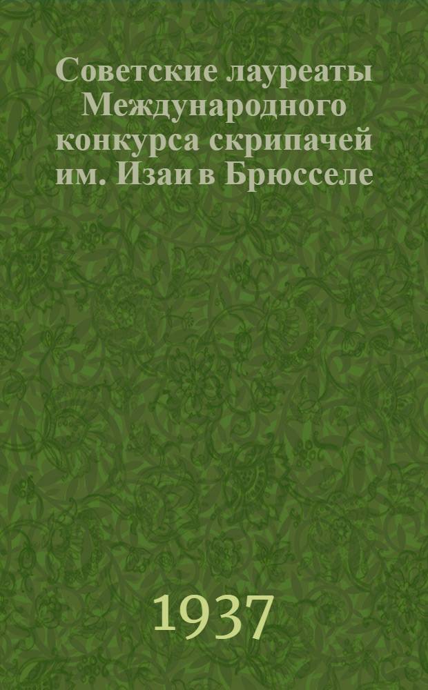 Советские лауреаты Международного конкурса скрипачей им. Изаи в Брюсселе : Статьи о конкурсе, биографии лауреатов и отрывки из отзывов иностр. прессы