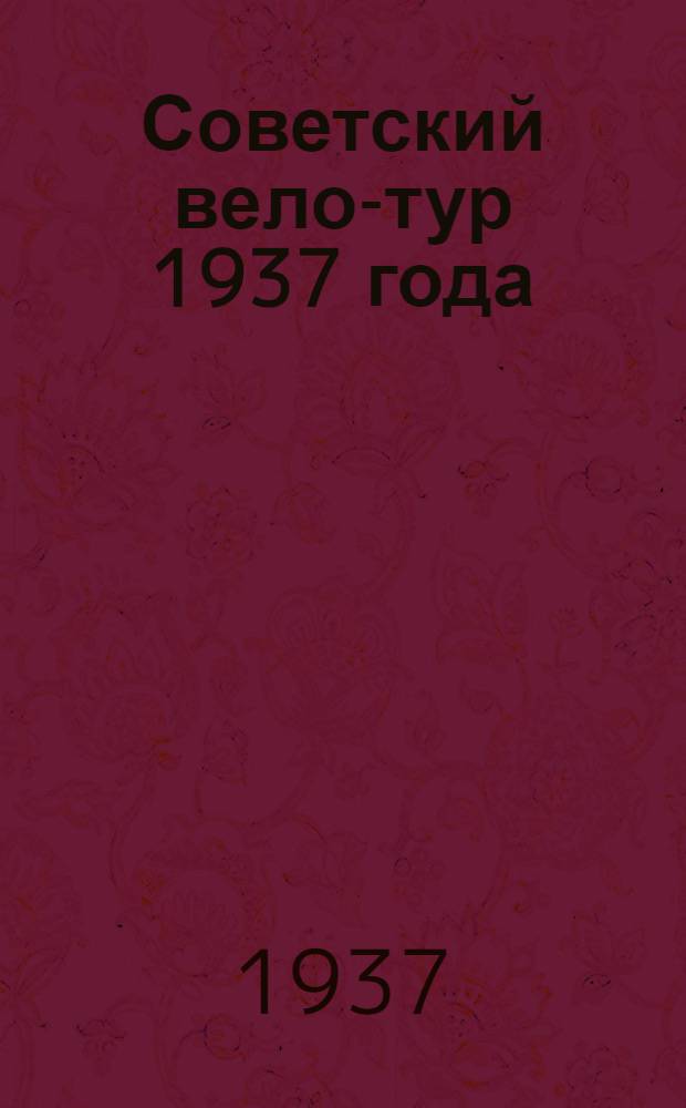 ... Советский вело-тур 1937 года : 2500 километров. Маршрут Москва-Киев-Минск-Москва