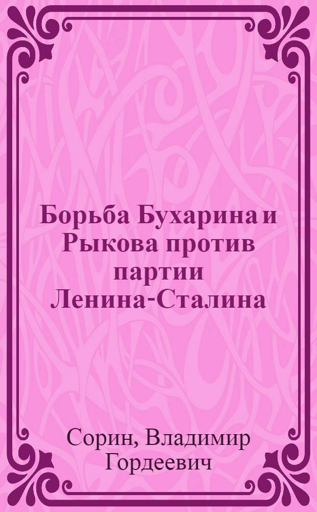 ... Борьба Бухарина и Рыкова против партии Ленина-Сталина : Ист. очерк