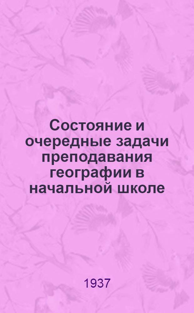 Состояние и очередные задачи преподавания географии в начальной школе : (Итоги 1936/37 учеб. года)