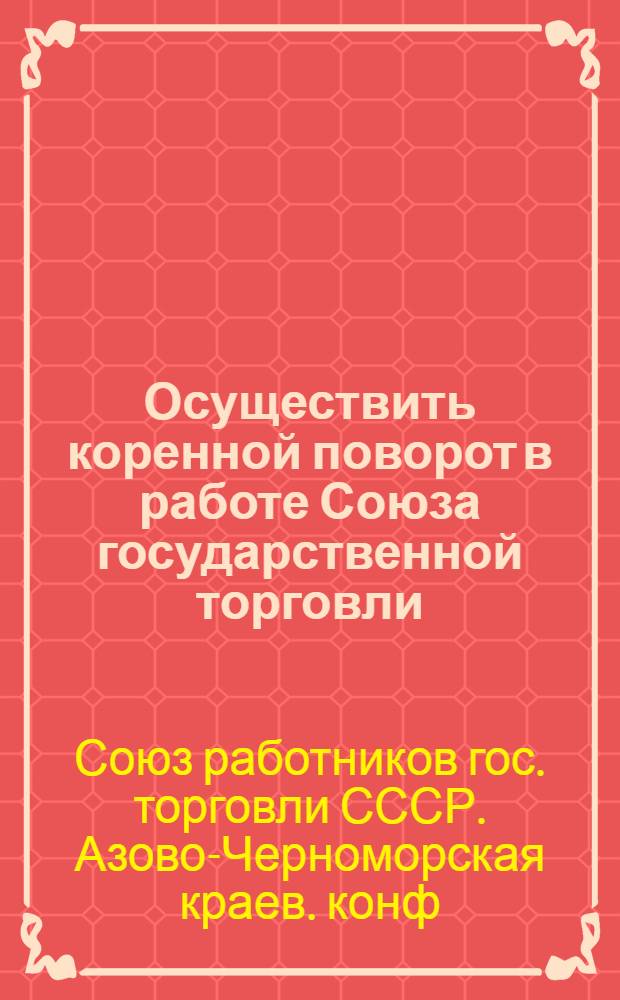 ... Осуществить коренной поворот в работе Союза государственной торговли : Материалы конф-ции
