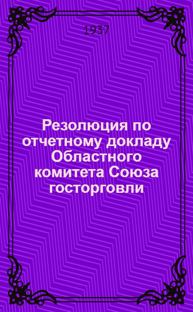 Резолюция [по отчетному докладу Областного комитета Союза госторговли]