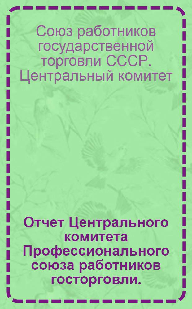 Отчет Центрального комитета Профессионального союза работников госторговли. (1934-1937 гг.)