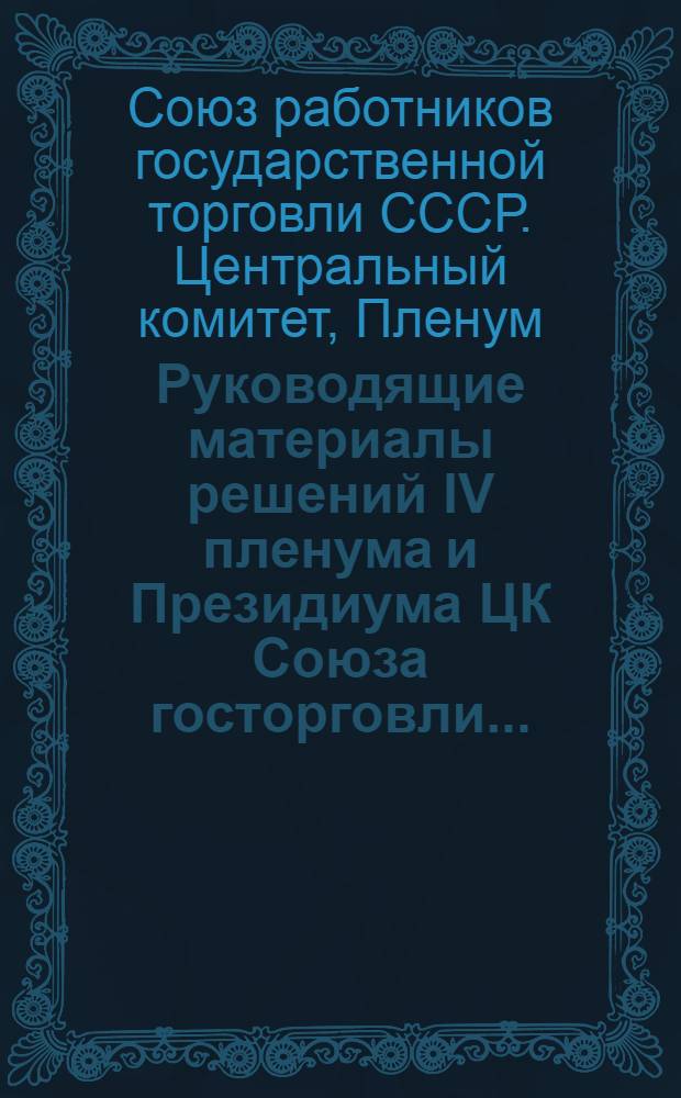 ... Руководящие материалы решений IV пленума и Президиума ЦК Союза госторговли...