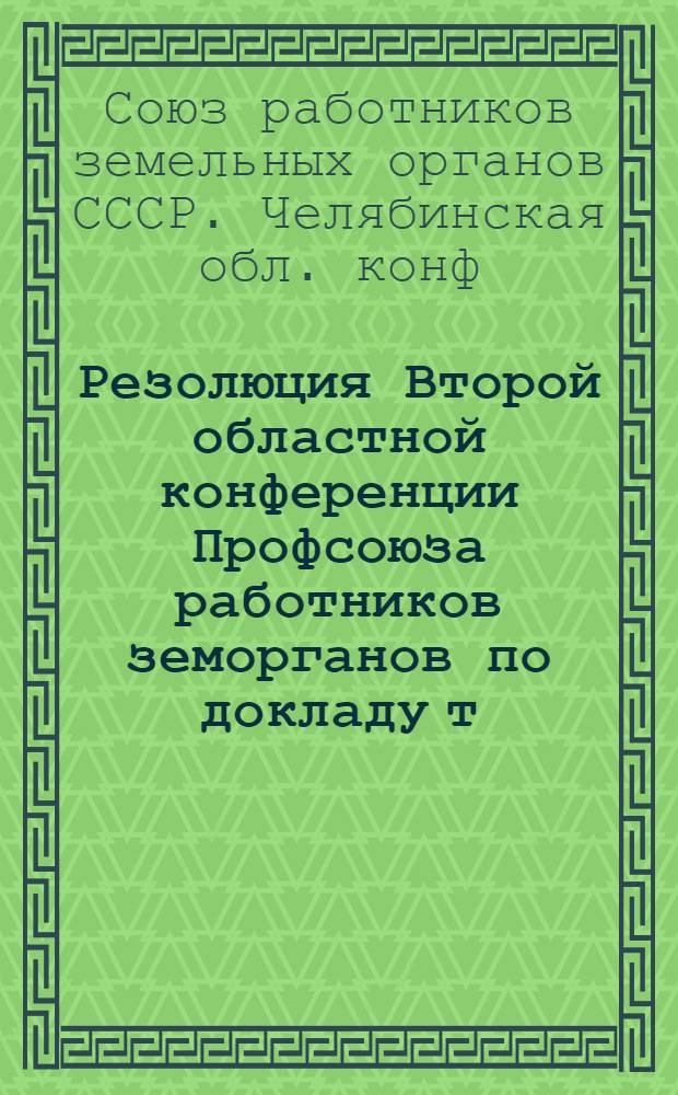 Резолюция Второй областной конференции Профсоюза работников земорганов по докладу т. Дыдыкиной О работе Челябинского обкома