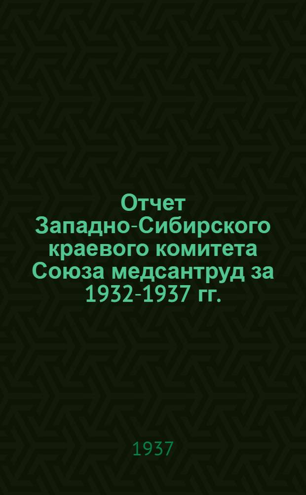 Отчет Западно-Сибирского краевого комитета Союза медсантруд за 1932-1937 гг.