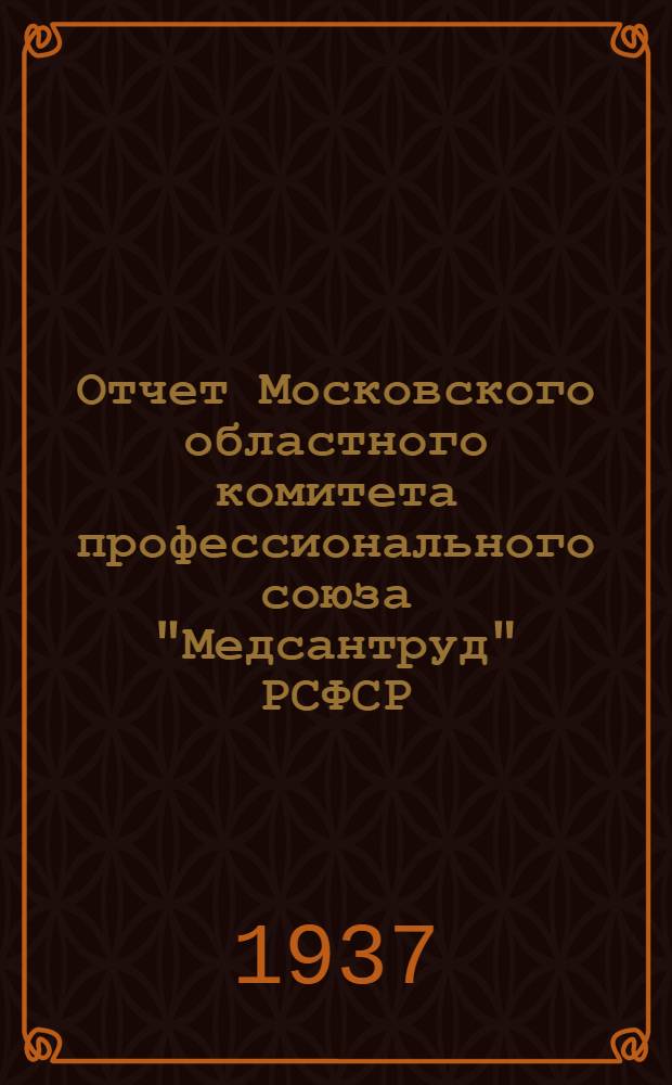 Отчет Московского областного комитета профессионального союза "Медсантруд" РСФСР (Апр. - 1931 г. - окт. 1937 г.)