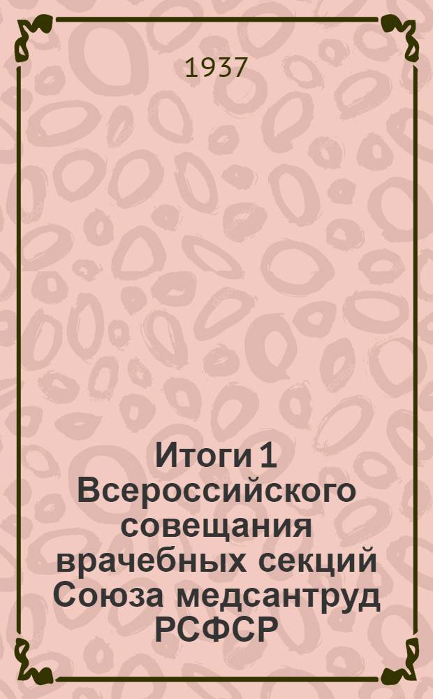 Итоги 1 Всероссийского совещания врачебных секций Союза медсантруд РСФСР (7-10 янв. 1937 г.)