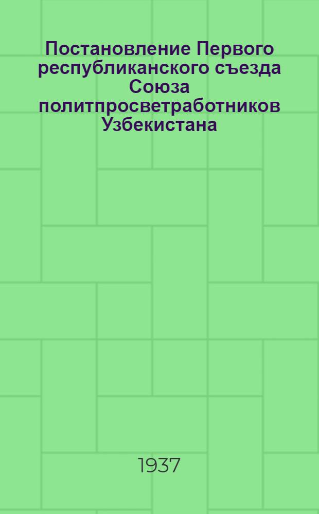 Постановление Первого республиканского съезда Союза политпросветработников Узбекистана: 14-22 сентября 1937 года