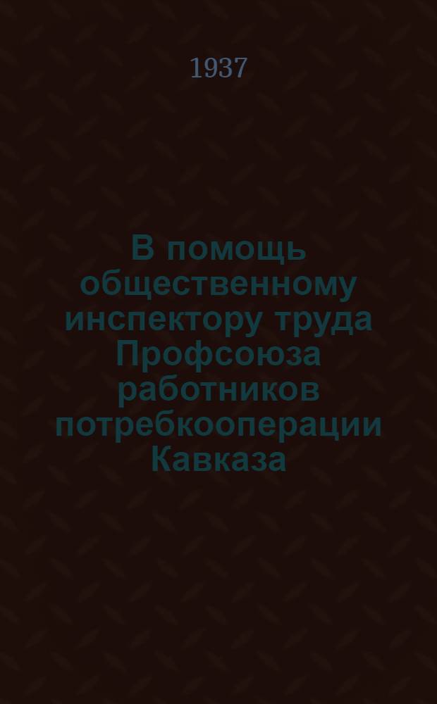 В помощь общественному инспектору труда Профсоюза работников потребкооперации Кавказа : Сборник директивных материалов